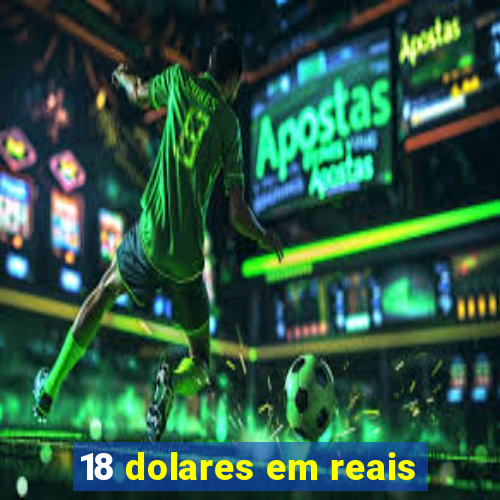 18 dolares em reais